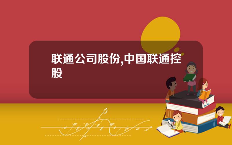 联通公司股份,中国联通控股
