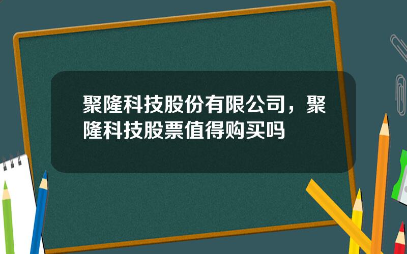 聚隆科技股份有限公司，聚隆科技股票值得购买吗