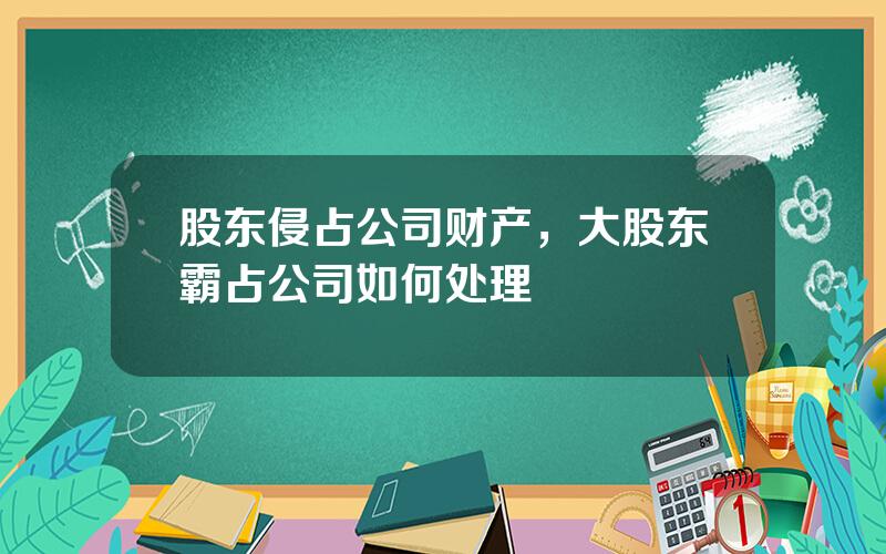 股东侵占公司财产，大股东霸占公司如何处理
