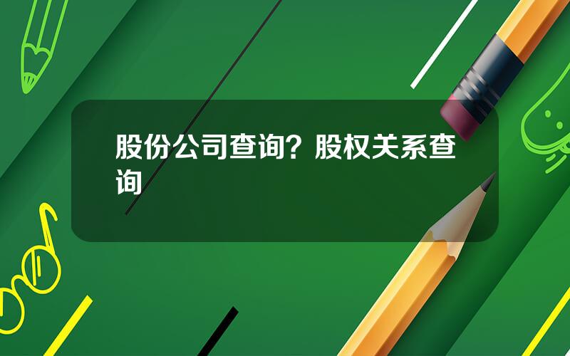 股份公司查询？股权关系查询