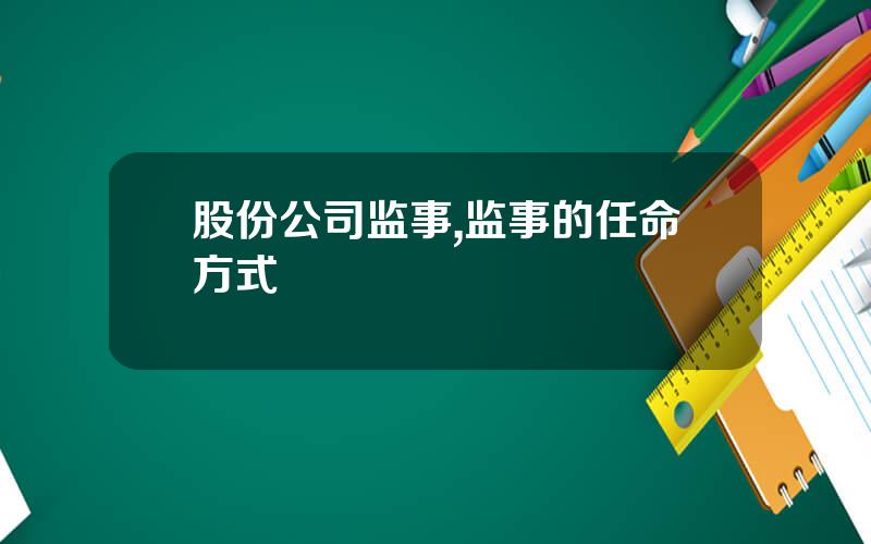 股份公司监事,监事的任命方式