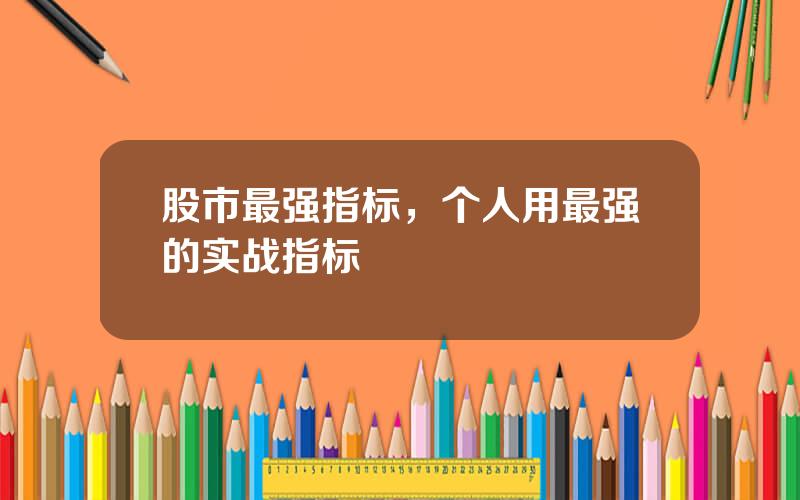 股市最强指标，个人用最强的实战指标