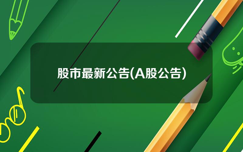 股市最新公告(A股公告)