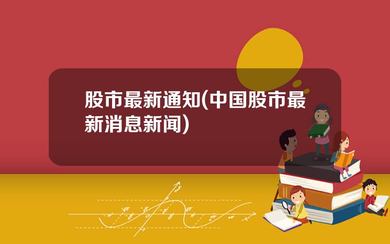 股市最新通知(中国股市最新消息新闻)