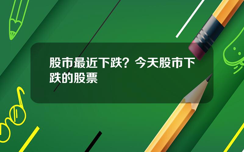 股市最近下跌？今天股市下跌的股票