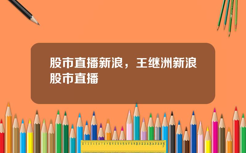 股市直播新浪，王继洲新浪股市直播