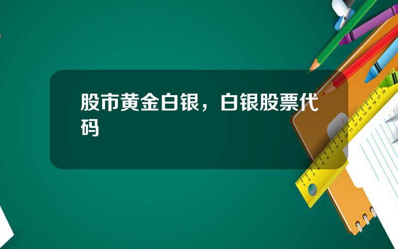 股市黄金白银，白银股票代码