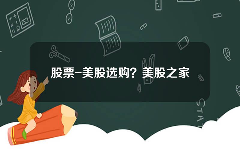 股票-美股选购？美股之家