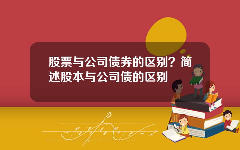 股票与公司债券的区别？简述股本与公司债的区别