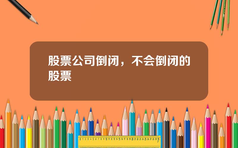 股票公司倒闭，不会倒闭的股票