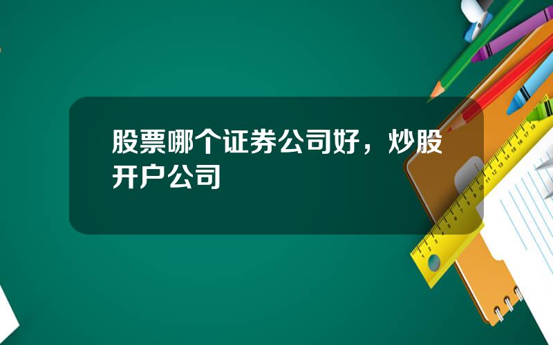 股票哪个证券公司好，炒股开户公司