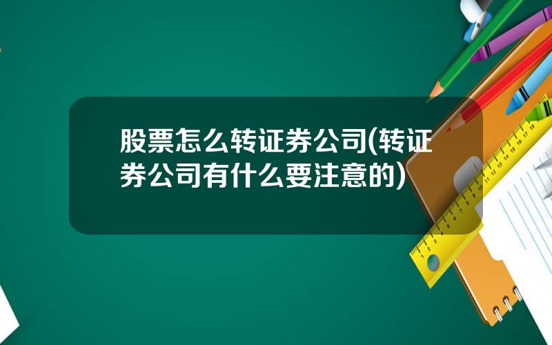 股票怎么转证券公司(转证券公司有什么要注意的)