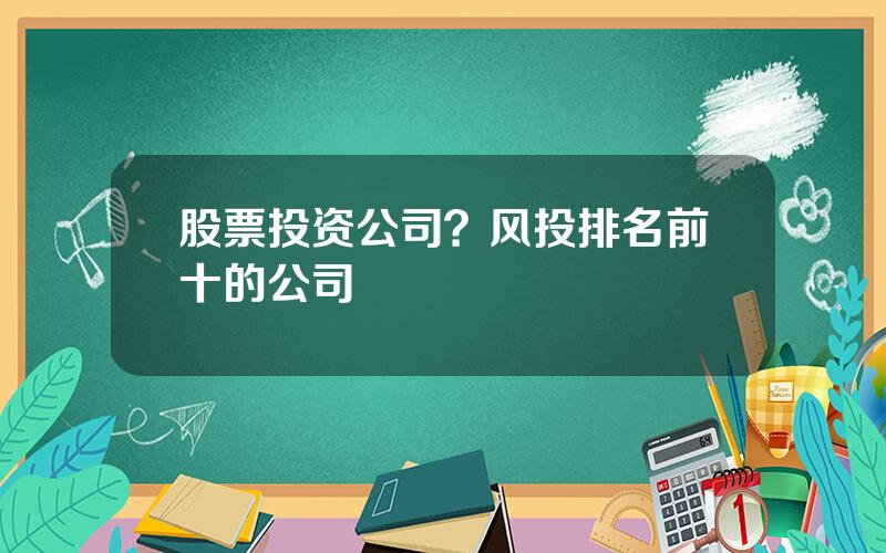 股票投资公司？风投排名前十的公司