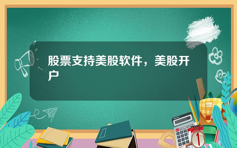 股票支持美股软件，美股开户