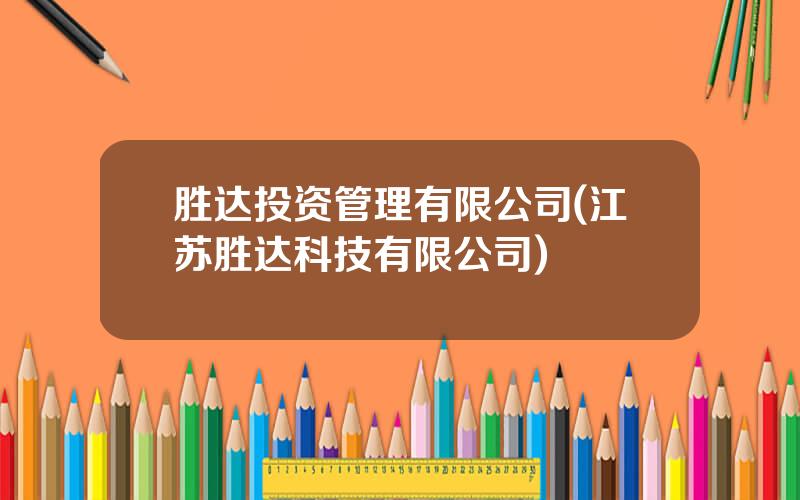 胜达投资管理有限公司(江苏胜达科技有限公司)