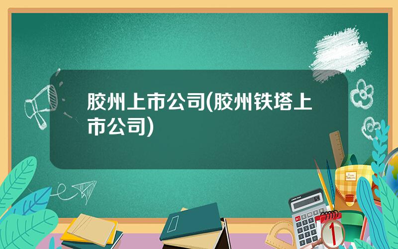 胶州上市公司(胶州铁塔上市公司)