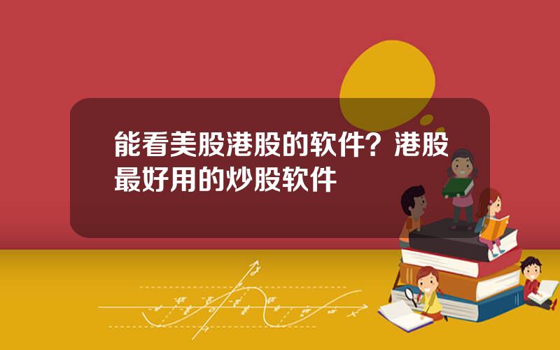 能看美股港股的软件？港股最好用的炒股软件