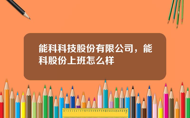 能科科技股份有限公司，能科股份上班怎么样