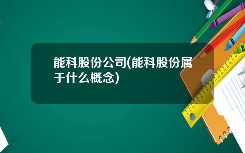 能科股份公司(能科股份属于什么概念)