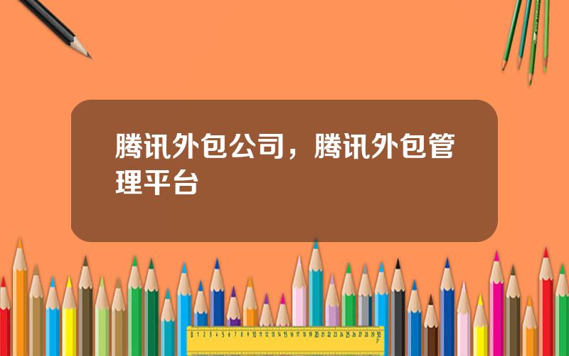 腾讯外包公司，腾讯外包管理平台
