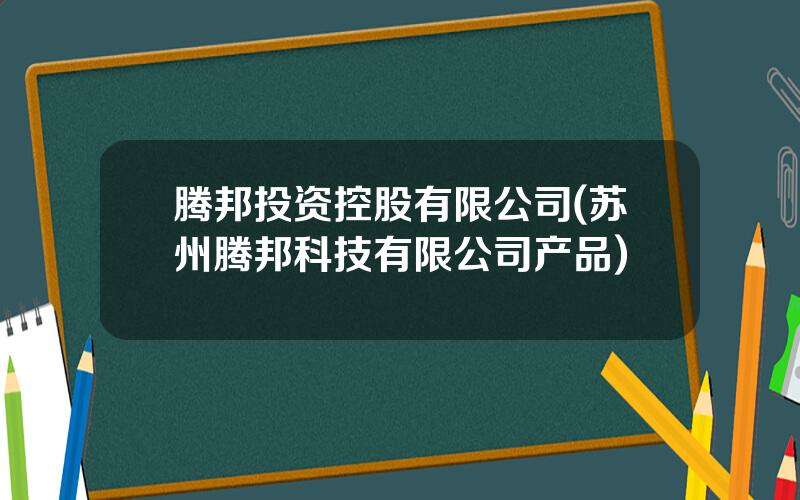 腾邦投资控股有限公司(苏州腾邦科技有限公司产品)