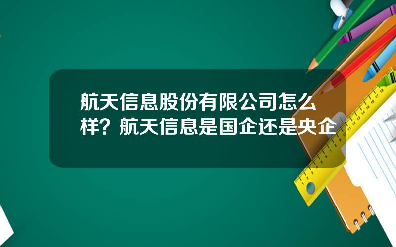 航天信息股份有限公司怎么样？航天信息是国企还是央企