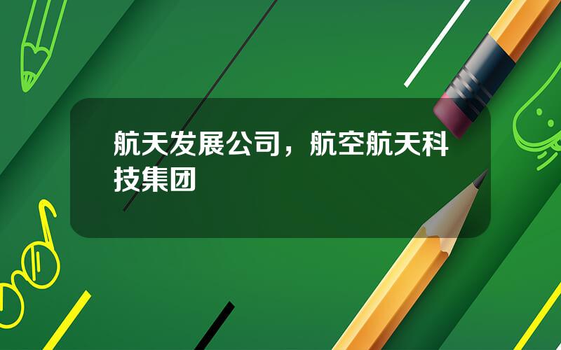 航天发展公司，航空航天科技集团
