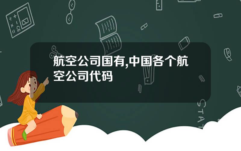 航空公司国有,中国各个航空公司代码