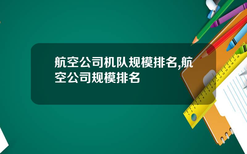 航空公司机队规模排名,航空公司规模排名