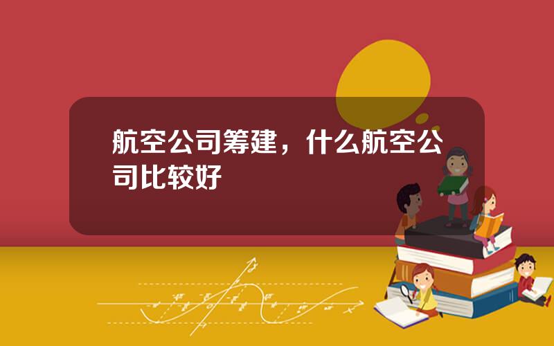 航空公司筹建，什么航空公司比较好