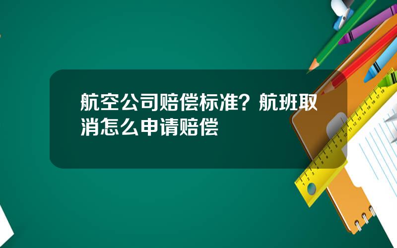 航空公司赔偿标准？航班取消怎么申请赔偿