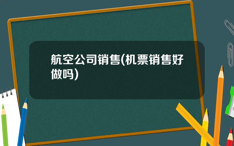航空公司销售(机票销售好做吗)
