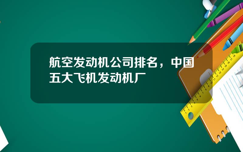 航空发动机公司排名，中国五大飞机发动机厂