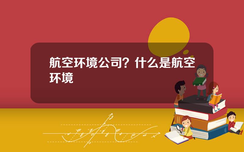 航空环境公司？什么是航空环境