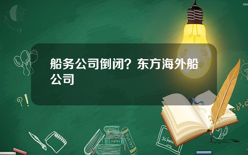 船务公司倒闭？东方海外船公司