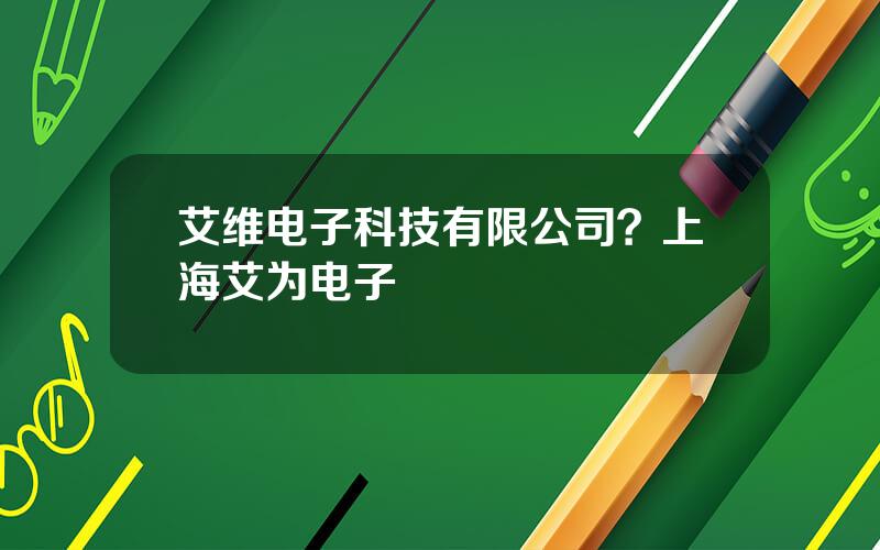 艾维电子科技有限公司？上海艾为电子