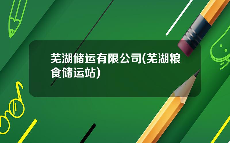 芜湖储运有限公司(芜湖粮食储运站)