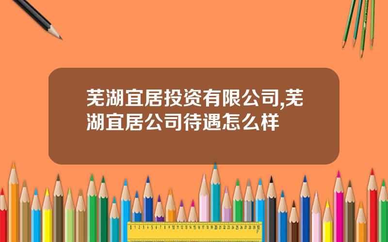 芜湖宜居投资有限公司,芜湖宜居公司待遇怎么样