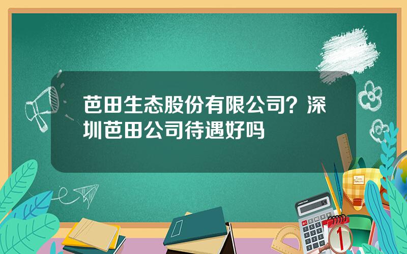 芭田生态股份有限公司？深圳芭田公司待遇好吗
