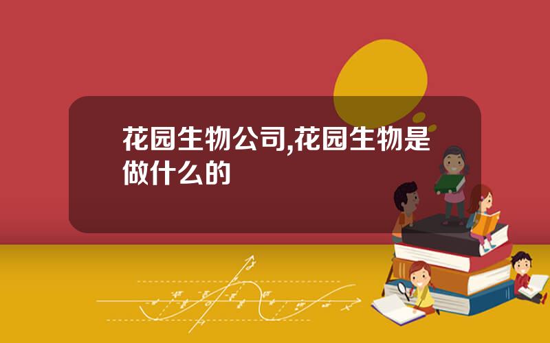 花园生物公司,花园生物是做什么的