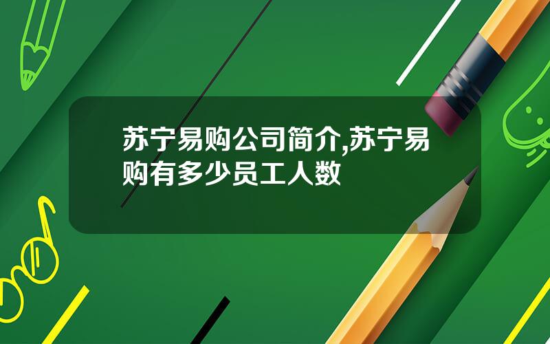 苏宁易购公司简介,苏宁易购有多少员工人数