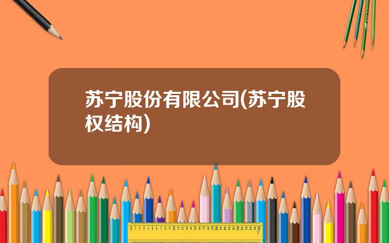 苏宁股份有限公司(苏宁股权结构)