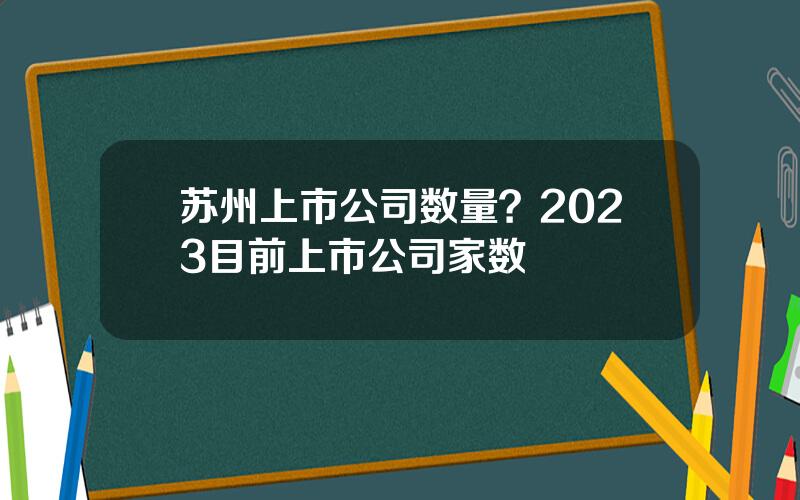 苏州上市公司数量？2023目前上市公司家数