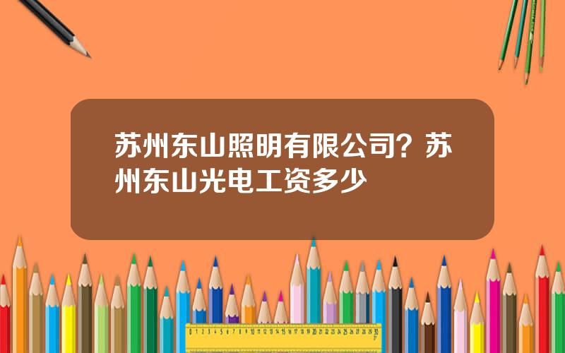 苏州东山照明有限公司？苏州东山光电工资多少