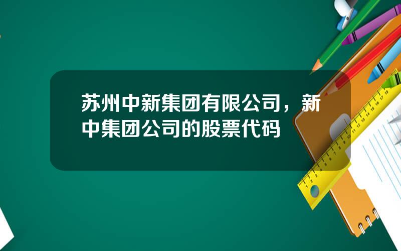苏州中新集团有限公司，新中集团公司的股票代码
