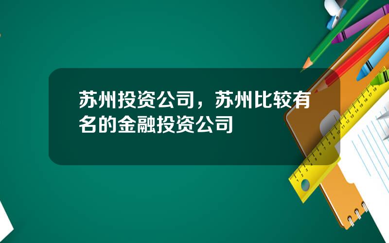 苏州投资公司，苏州比较有名的金融投资公司