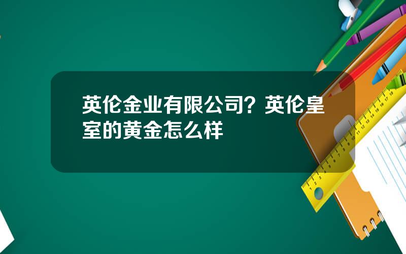 英伦金业有限公司？英伦皇室的黄金怎么样