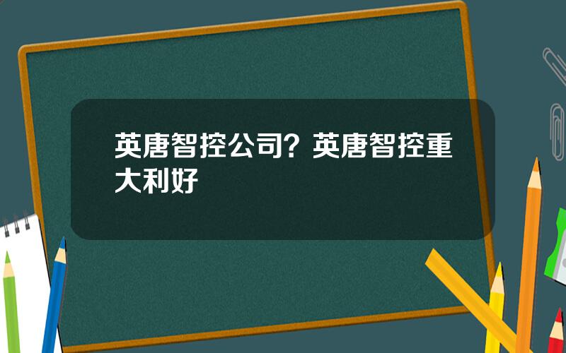 英唐智控公司？英唐智控重大利好