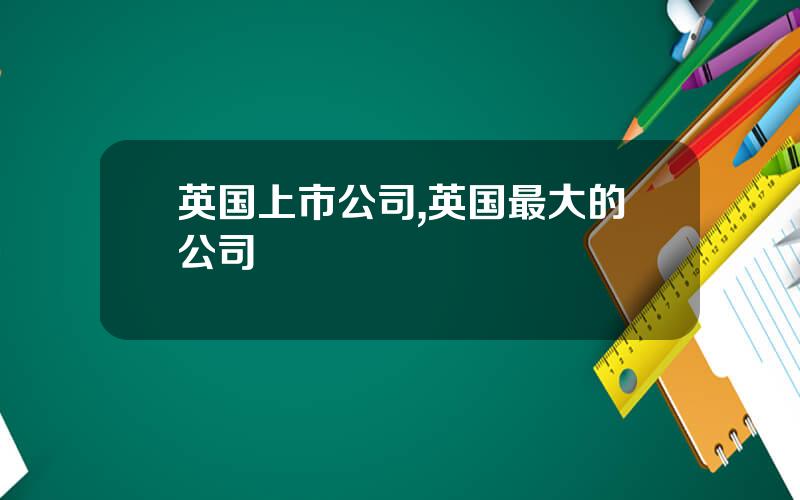 英国上市公司,英国最大的公司