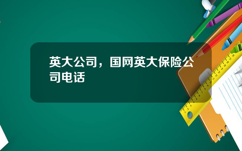 英大公司，国网英大保险公司电话
